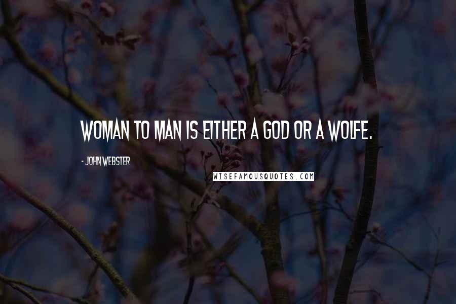 John Webster Quotes: Woman to man Is either a God or a wolfe.