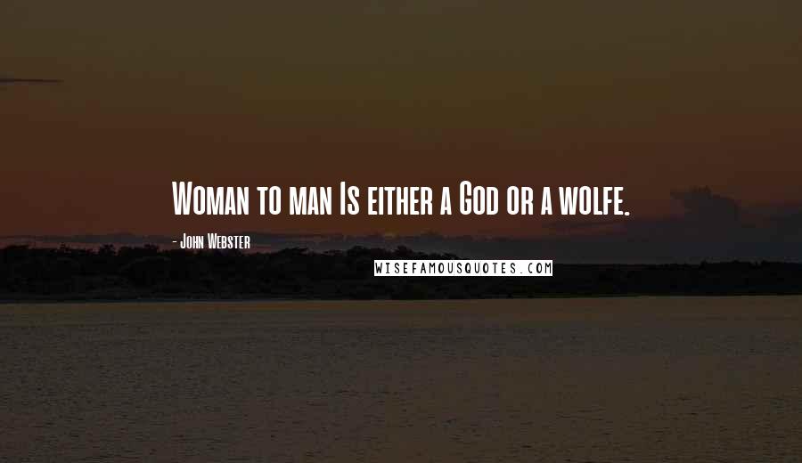 John Webster Quotes: Woman to man Is either a God or a wolfe.