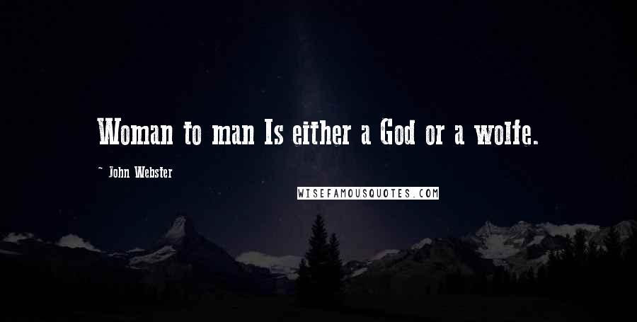 John Webster Quotes: Woman to man Is either a God or a wolfe.