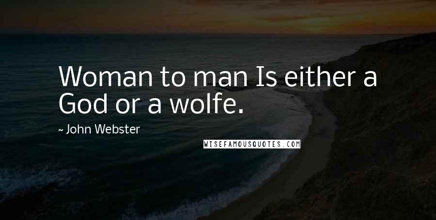 John Webster Quotes: Woman to man Is either a God or a wolfe.