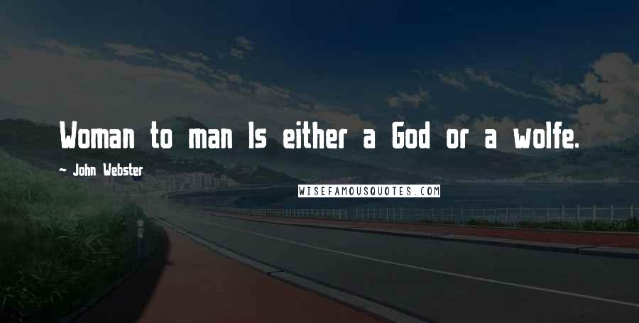 John Webster Quotes: Woman to man Is either a God or a wolfe.