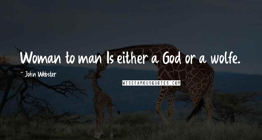 John Webster Quotes: Woman to man Is either a God or a wolfe.