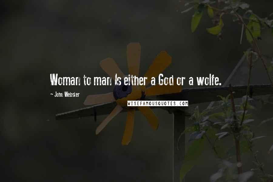 John Webster Quotes: Woman to man Is either a God or a wolfe.