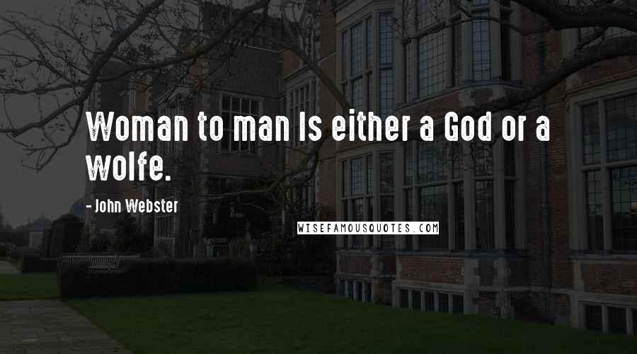 John Webster Quotes: Woman to man Is either a God or a wolfe.