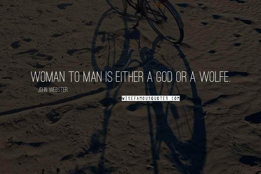 John Webster Quotes: Woman to man Is either a God or a wolfe.