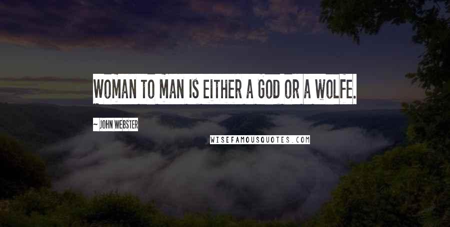 John Webster Quotes: Woman to man Is either a God or a wolfe.