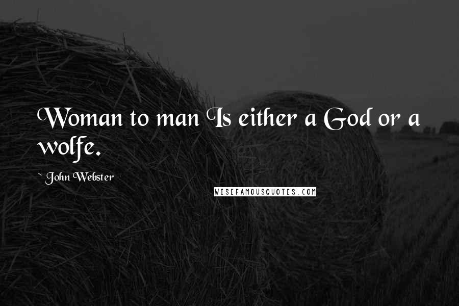 John Webster Quotes: Woman to man Is either a God or a wolfe.