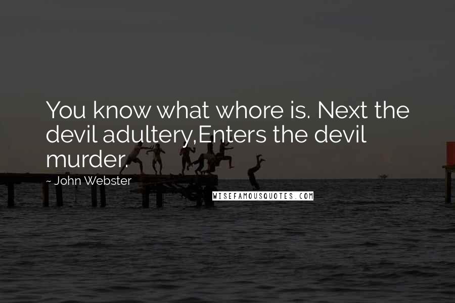 John Webster Quotes: You know what whore is. Next the devil adultery,Enters the devil murder.