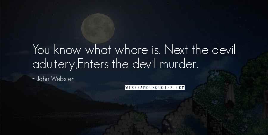 John Webster Quotes: You know what whore is. Next the devil adultery,Enters the devil murder.