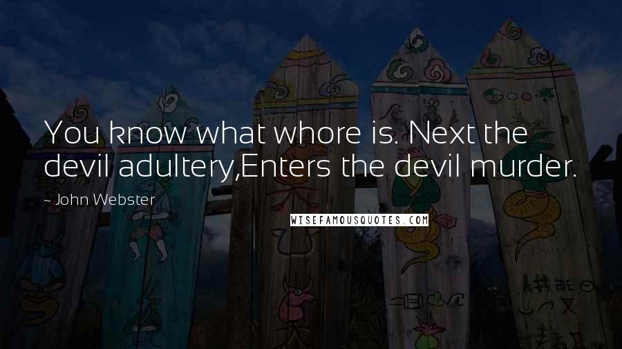 John Webster Quotes: You know what whore is. Next the devil adultery,Enters the devil murder.