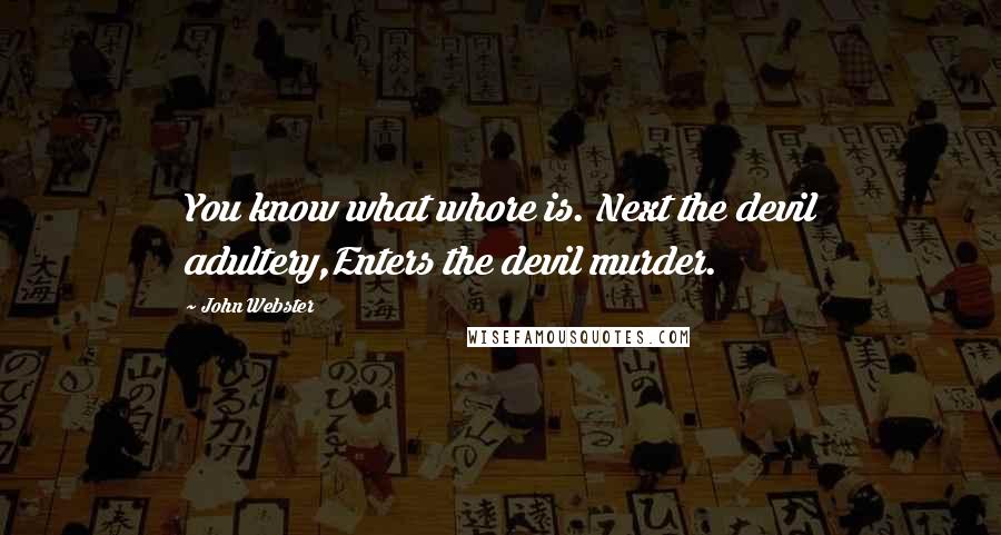 John Webster Quotes: You know what whore is. Next the devil adultery,Enters the devil murder.