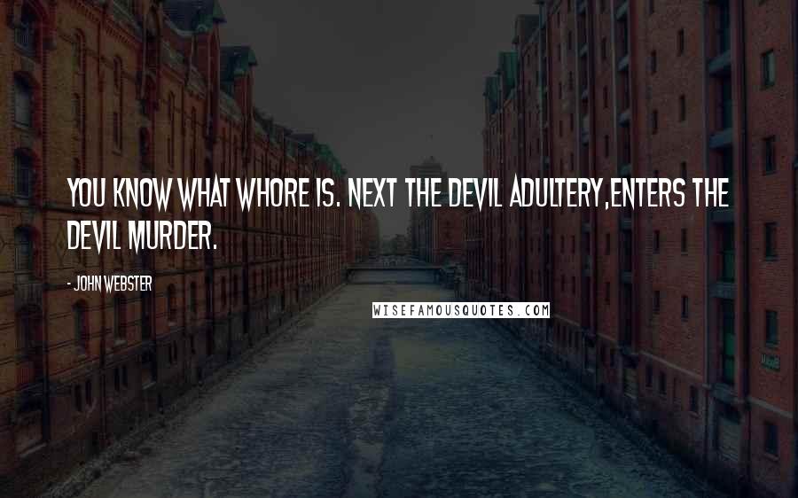 John Webster Quotes: You know what whore is. Next the devil adultery,Enters the devil murder.