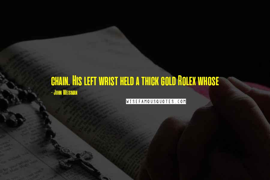 John Weisman Quotes: chain. His left wrist held a thick gold Rolex whose