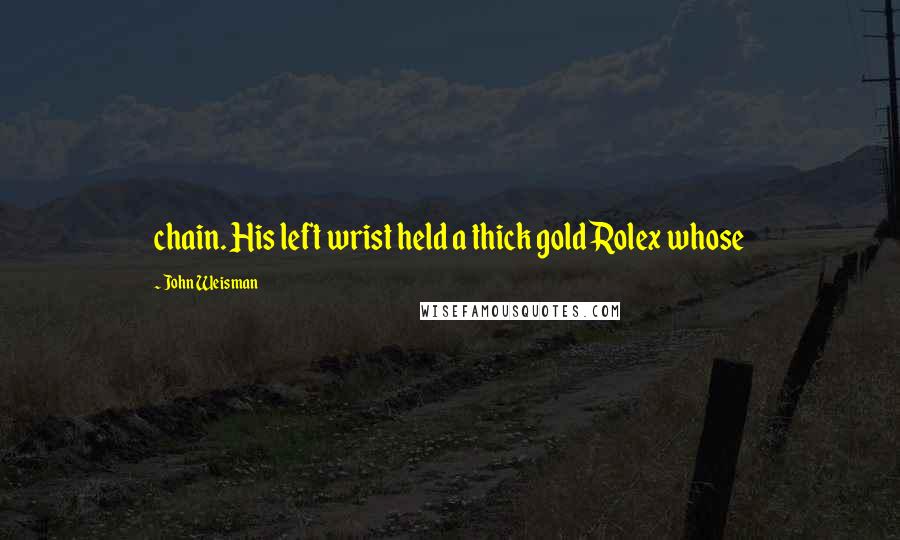 John Weisman Quotes: chain. His left wrist held a thick gold Rolex whose