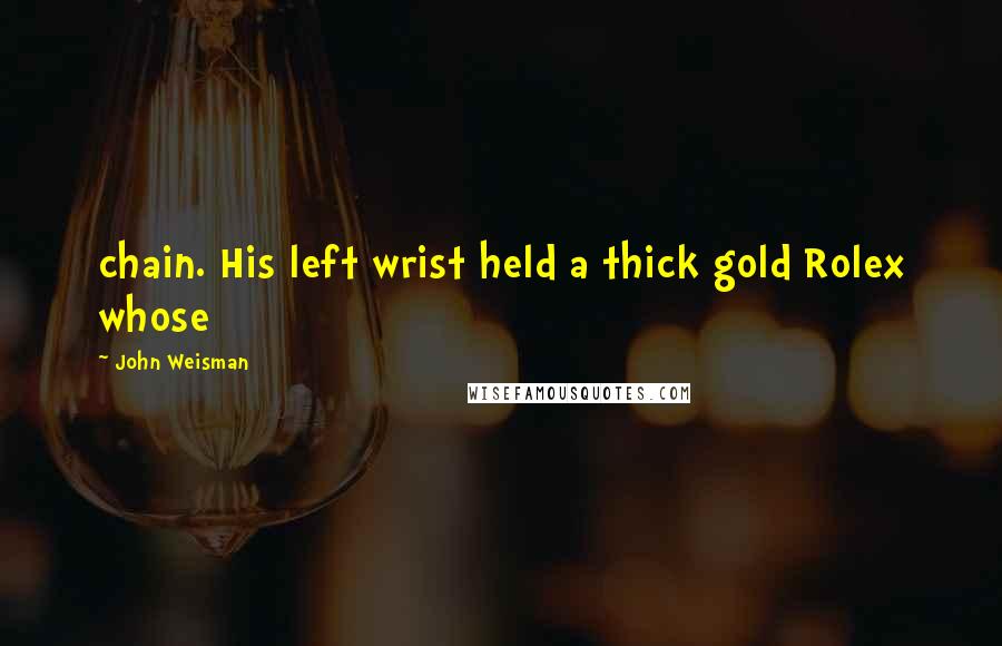 John Weisman Quotes: chain. His left wrist held a thick gold Rolex whose