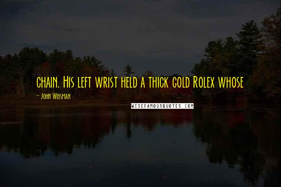 John Weisman Quotes: chain. His left wrist held a thick gold Rolex whose