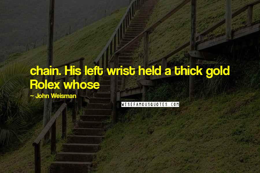 John Weisman Quotes: chain. His left wrist held a thick gold Rolex whose