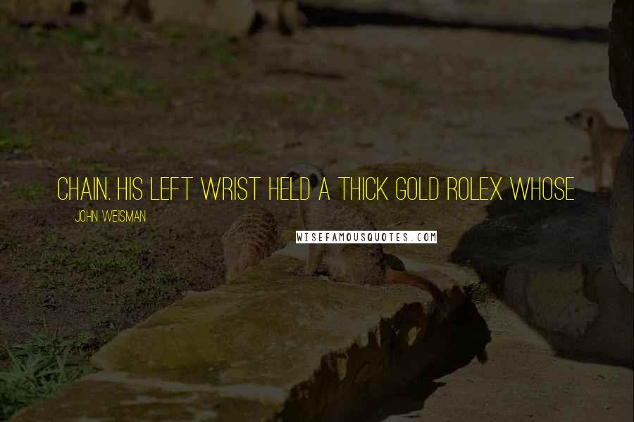 John Weisman Quotes: chain. His left wrist held a thick gold Rolex whose