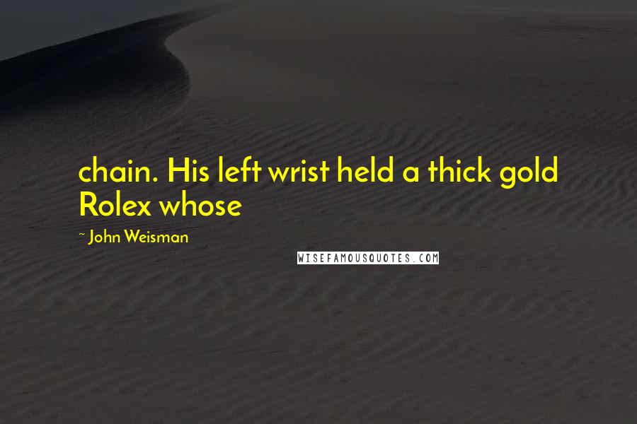 John Weisman Quotes: chain. His left wrist held a thick gold Rolex whose