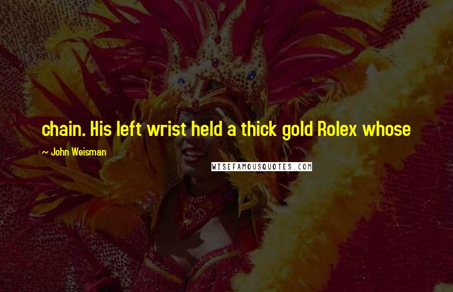 John Weisman Quotes: chain. His left wrist held a thick gold Rolex whose