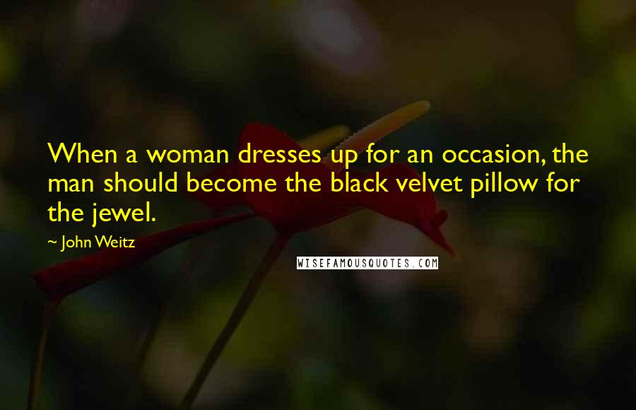 John Weitz Quotes: When a woman dresses up for an occasion, the man should become the black velvet pillow for the jewel.