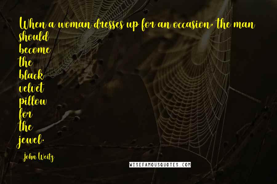 John Weitz Quotes: When a woman dresses up for an occasion, the man should become the black velvet pillow for the jewel.