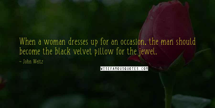 John Weitz Quotes: When a woman dresses up for an occasion, the man should become the black velvet pillow for the jewel.