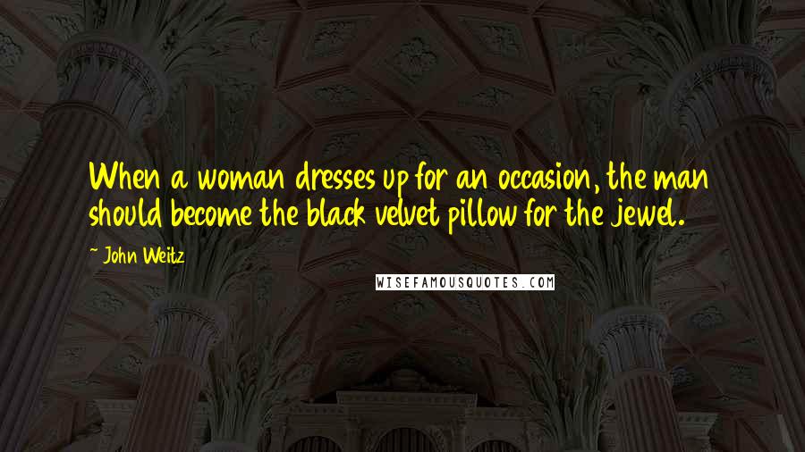 John Weitz Quotes: When a woman dresses up for an occasion, the man should become the black velvet pillow for the jewel.