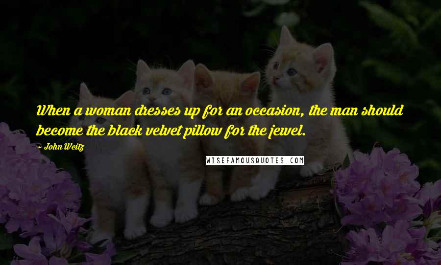 John Weitz Quotes: When a woman dresses up for an occasion, the man should become the black velvet pillow for the jewel.