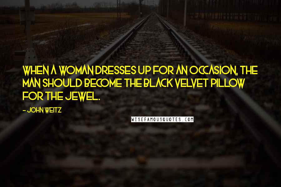 John Weitz Quotes: When a woman dresses up for an occasion, the man should become the black velvet pillow for the jewel.