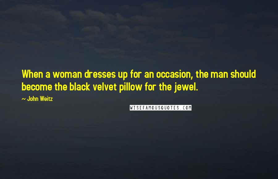 John Weitz Quotes: When a woman dresses up for an occasion, the man should become the black velvet pillow for the jewel.