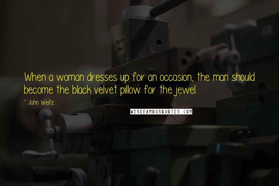 John Weitz Quotes: When a woman dresses up for an occasion, the man should become the black velvet pillow for the jewel.