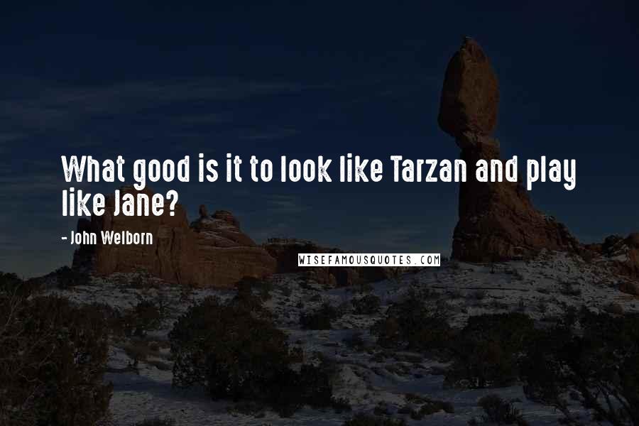 John Welborn Quotes: What good is it to look like Tarzan and play like Jane?