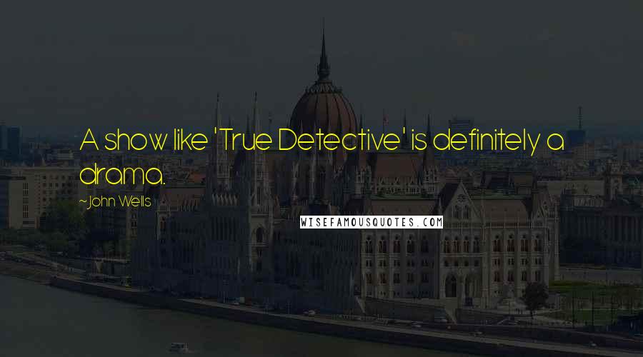 John Wells Quotes: A show like 'True Detective' is definitely a drama.