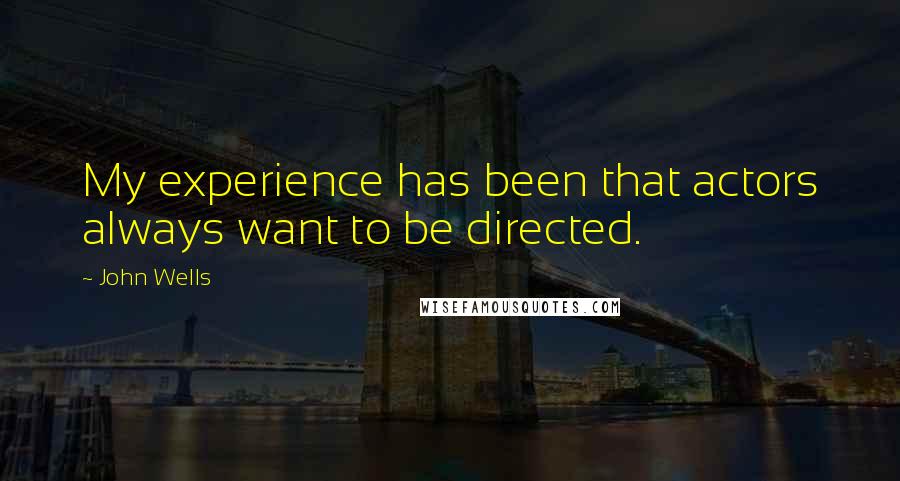 John Wells Quotes: My experience has been that actors always want to be directed.