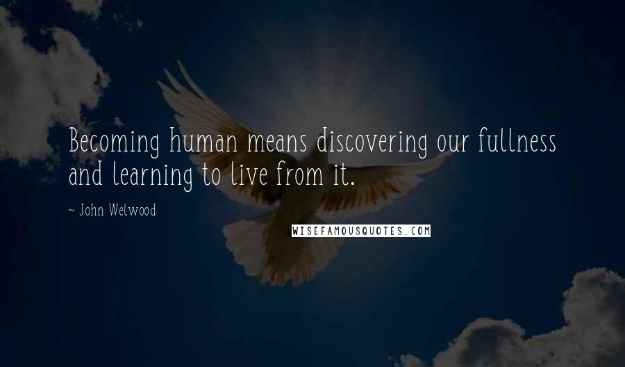 John Welwood Quotes: Becoming human means discovering our fullness and learning to live from it.