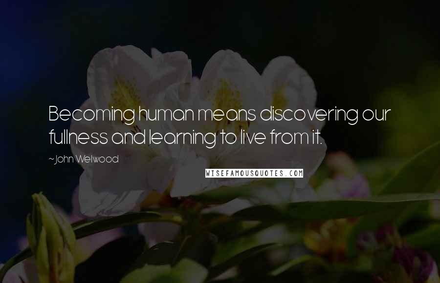 John Welwood Quotes: Becoming human means discovering our fullness and learning to live from it.