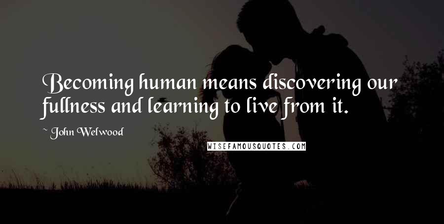 John Welwood Quotes: Becoming human means discovering our fullness and learning to live from it.