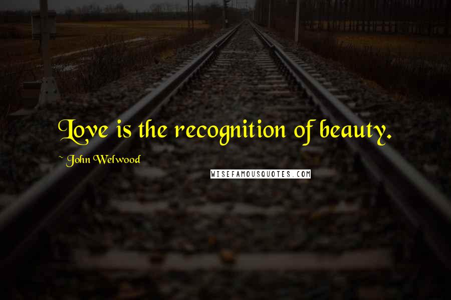 John Welwood Quotes: Love is the recognition of beauty.