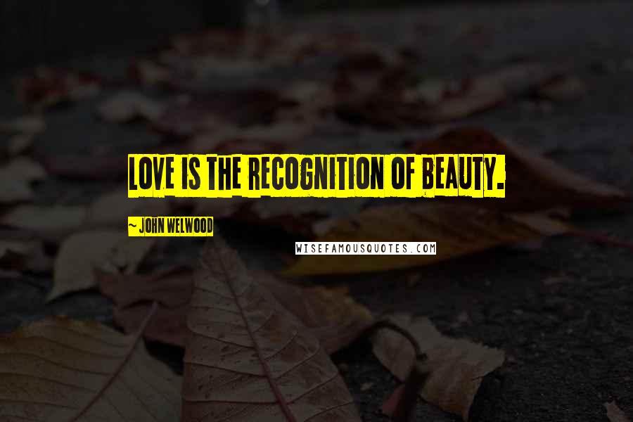 John Welwood Quotes: Love is the recognition of beauty.