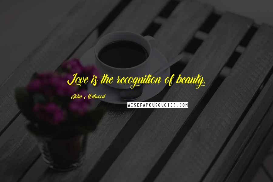 John Welwood Quotes: Love is the recognition of beauty.