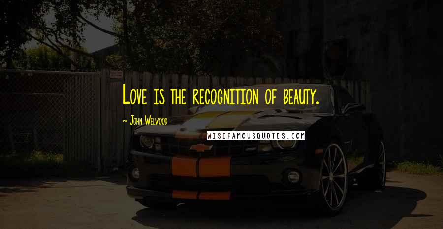 John Welwood Quotes: Love is the recognition of beauty.