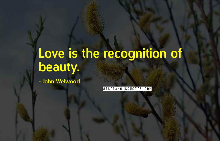 John Welwood Quotes: Love is the recognition of beauty.