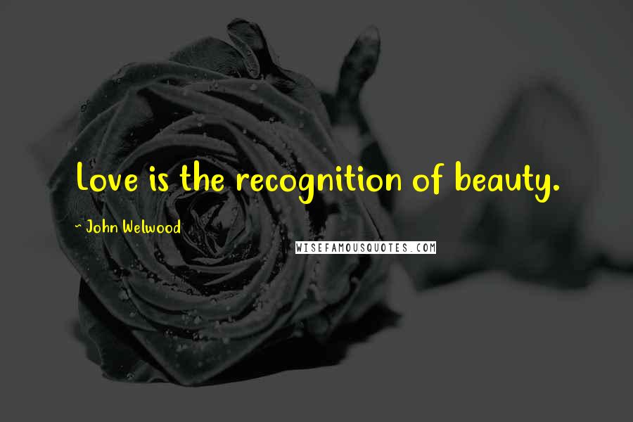 John Welwood Quotes: Love is the recognition of beauty.