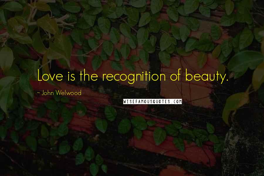 John Welwood Quotes: Love is the recognition of beauty.