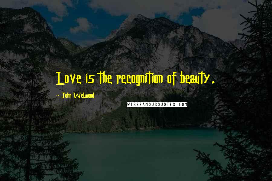 John Welwood Quotes: Love is the recognition of beauty.