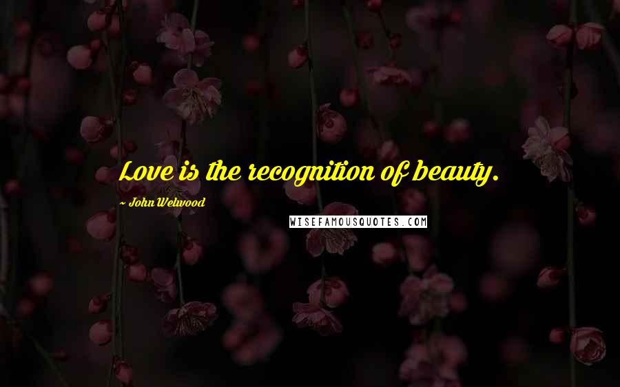 John Welwood Quotes: Love is the recognition of beauty.