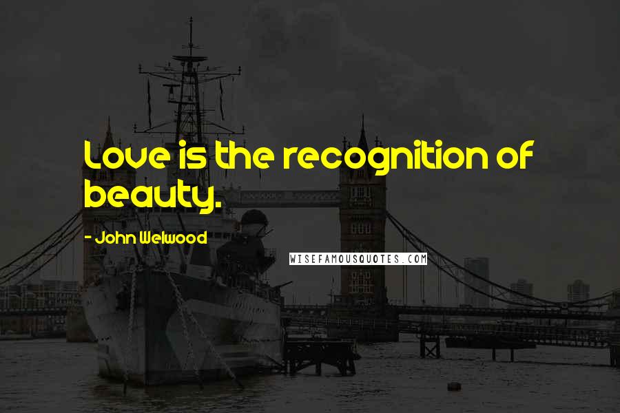 John Welwood Quotes: Love is the recognition of beauty.