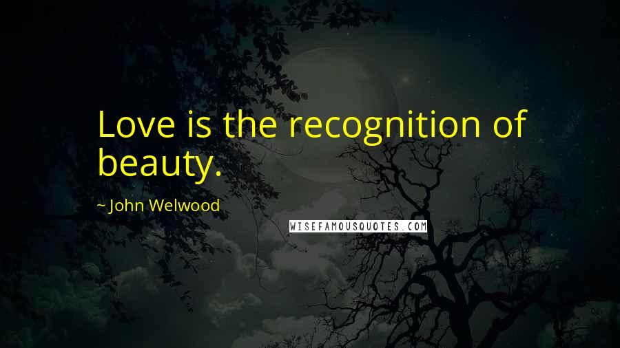 John Welwood Quotes: Love is the recognition of beauty.