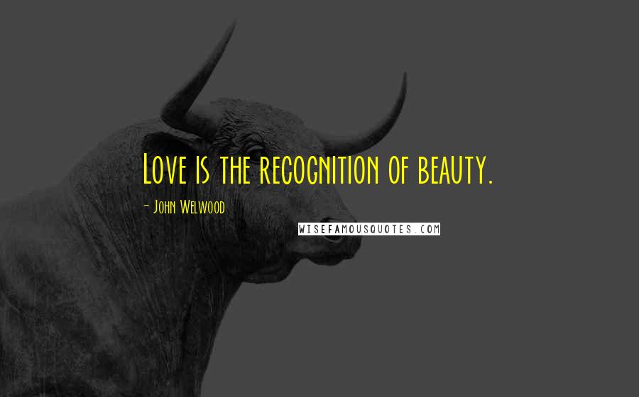 John Welwood Quotes: Love is the recognition of beauty.
